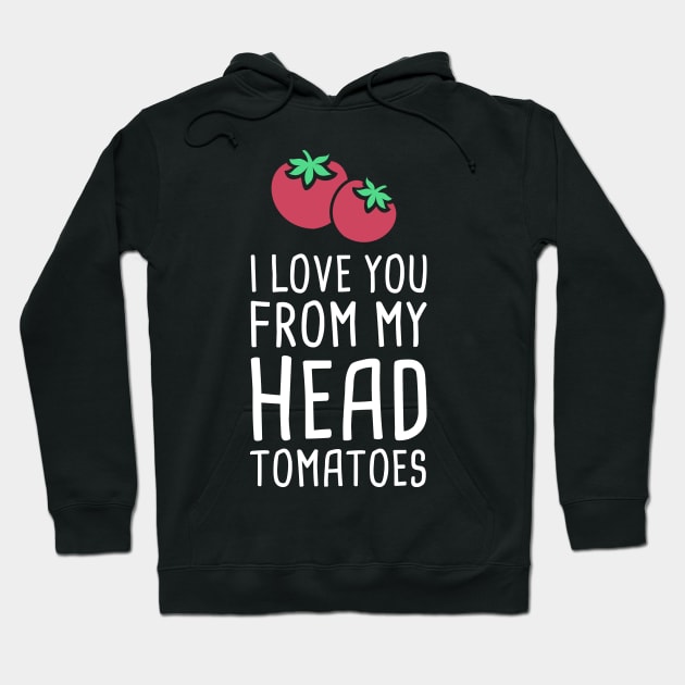 I Love You From My Head Tomatoes Hoodie by MeatMan